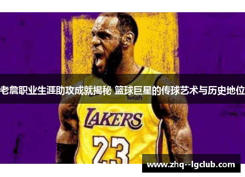 老詹职业生涯助攻成就揭秘 篮球巨星的传球艺术与历史地位