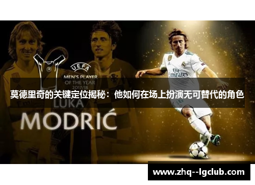 莫德里奇的关键定位揭秘：他如何在场上扮演无可替代的角色