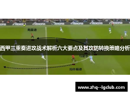 西甲三重奏进攻战术解析六大要点及其攻防转换策略分析