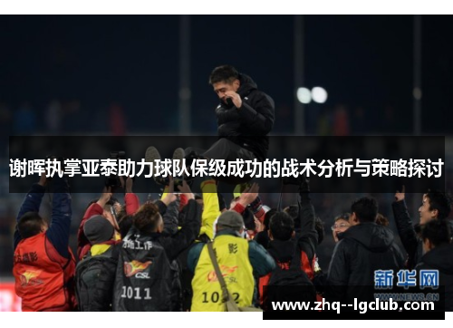 谢晖执掌亚泰助力球队保级成功的战术分析与策略探讨