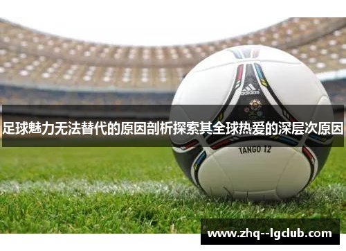 足球魅力无法替代的原因剖析探索其全球热爱的深层次原因