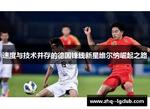 速度与技术并存的德国锋线新星维尔纳崛起之路