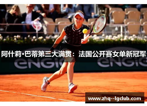 阿什莉·巴蒂第三大满贯：法国公开赛女单新冠军