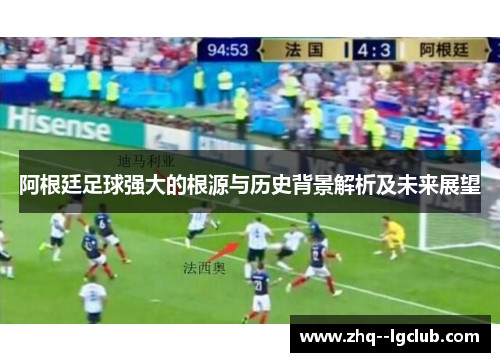 阿根廷足球强大的根源与历史背景解析及未来展望