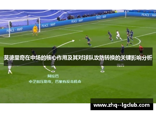 莫德里奇在中场的核心作用及其对球队攻防转换的关键影响分析