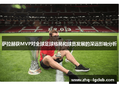 萨拉赫获MVP对全球足球格局和球员发展的深远影响分析