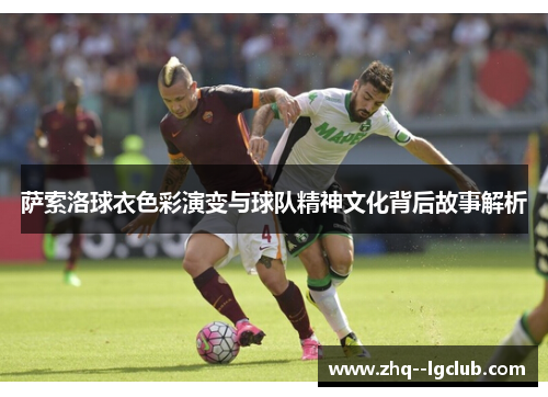 萨索洛球衣色彩演变与球队精神文化背后故事解析