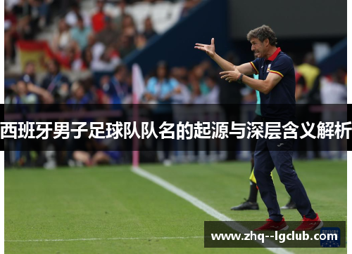 西班牙男子足球队队名的起源与深层含义解析
