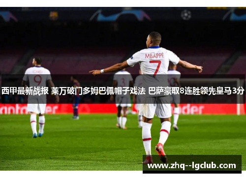 西甲最新战报 莱万破门多姆巴佩帽子戏法 巴萨豪取8连胜领先皇马3分