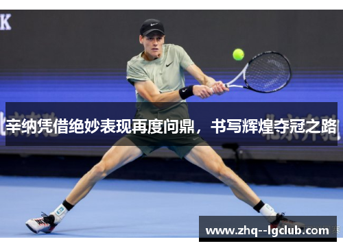 辛纳凭借绝妙表现再度问鼎，书写辉煌夺冠之路