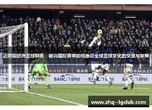 迈阿密欧洲足球联赛：新兴国际赛事如何推动全球足球文化的交流与发展