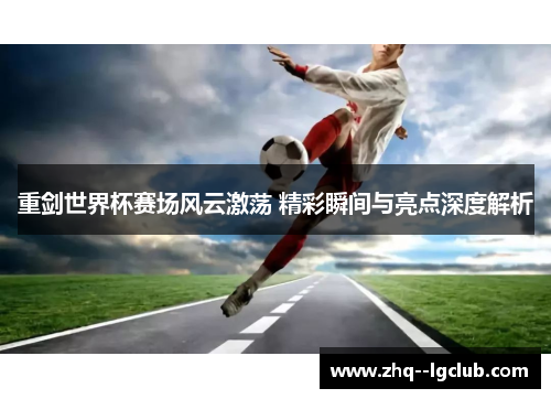 重剑世界杯赛场风云激荡 精彩瞬间与亮点深度解析