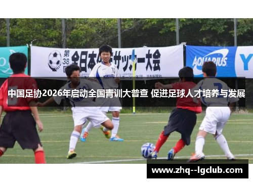 中国足协2026年启动全国青训大普查 促进足球人才培养与发展
