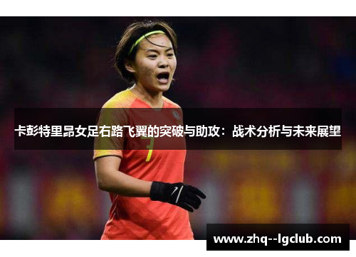 卡彭特里昂女足右路飞翼的突破与助攻：战术分析与未来展望