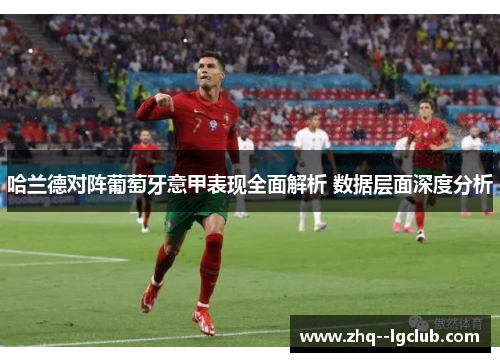 哈兰德对阵葡萄牙意甲表现全面解析 数据层面深度分析 哈兰德对阵葡萄牙意甲表现全面解析 数据层面深度分析