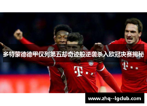 多特蒙德德甲仅列第五却奇迹般逆袭杀入欧冠决赛揭秘