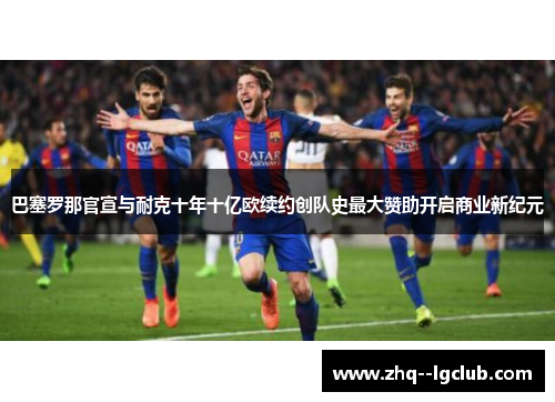 巴塞罗那官宣与耐克十年十亿欧续约创队史最大赞助开启商业新纪元