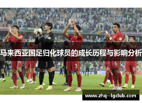 马来西亚国足归化球员的成长历程与影响分析