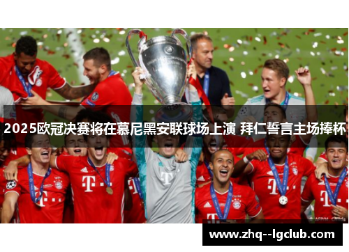 2025欧冠决赛将在慕尼黑安联球场上演 拜仁誓言主场捧杯