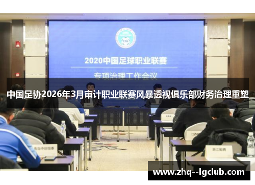 中国足协2026年3月审计职业联赛风暴透视俱乐部财务治理重塑