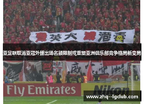 亚足联取消亚冠外援出场名额限制或重塑亚洲俱乐部竞争格局新变局