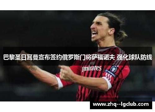 巴黎圣日耳曼宣布签约俄罗斯门将萨福诺夫 强化球队防线