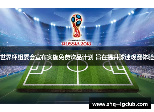 世界杯组委会宣布实施免费饮品计划 旨在提升球迷观赛体验 世界杯组委会宣布实施免费饮品计划 旨在提升球迷观赛体验