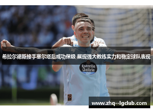 希拉尔德斯接手塞尔塔后成功保级 展现强大教练实力和稳定球队表现 希拉尔德斯接手塞尔塔后成功保级 展现强大教练实力和稳定球队表现