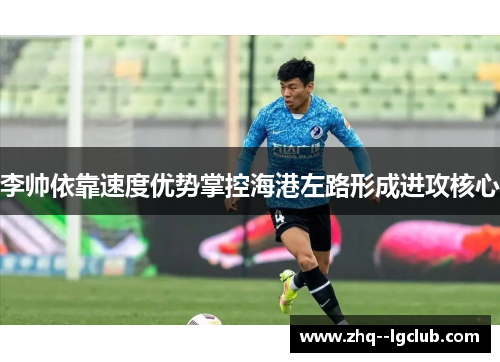 李帅依靠速度优势掌控海港左路形成进攻核心