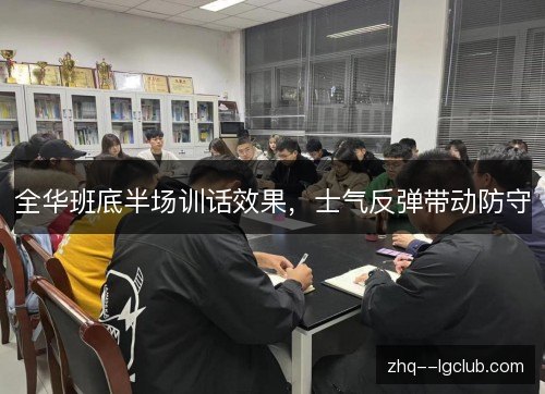 全华班底半场训话效果,士气反弹带动防守 全华班底半场训话效果,士气反弹带动防守