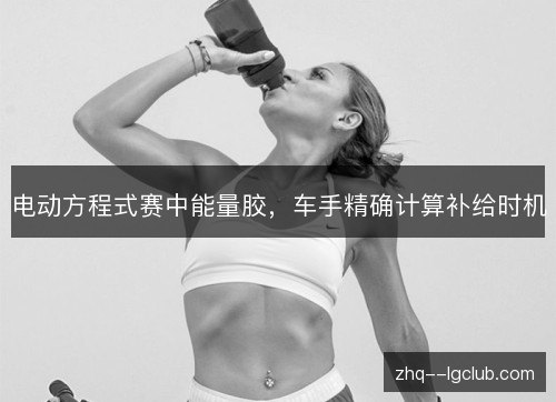 电动方程式赛中能量胶，车手精确计算补给时机