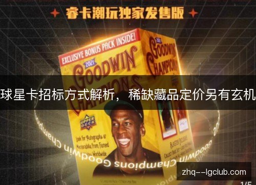球星卡招标方式解析,稀缺藏品定价另有玄机 球星卡招标方式解析,稀缺藏品定价另有玄机