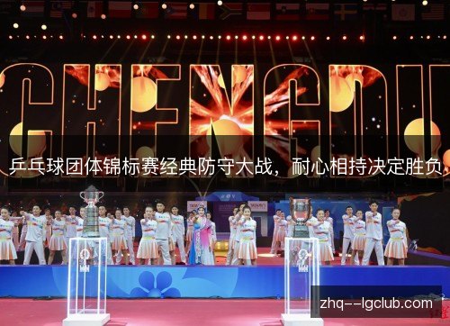 乒乓球团体锦标赛经典防守大战，耐心相持决定胜负